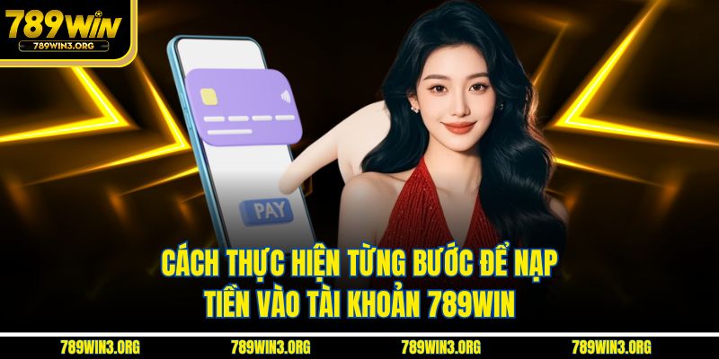 Cách thực hiện từng bước để nạp tiền vào tài khoản 789Win