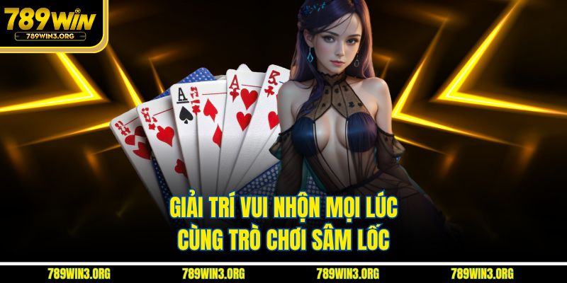 Giải trí vui nhộn mọi lúc cùng trò chơi sâm lốc