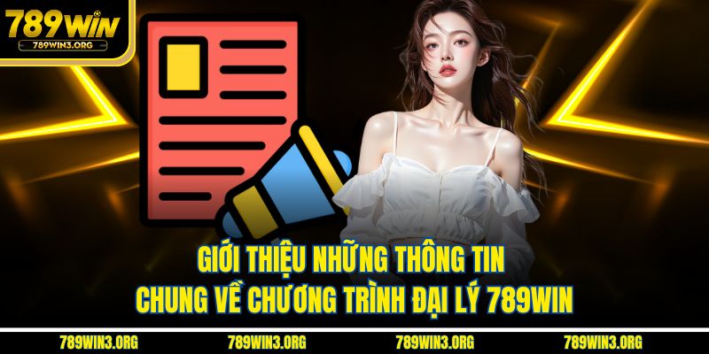 Giới thiệu những thông tin chung về chương trình đại lý 789Win