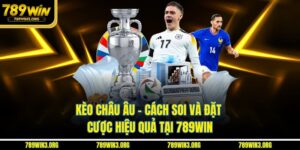 Kèo Châu Âu - Cách Soi Và Đặt Cược Hiệu Quả Tại 789Win