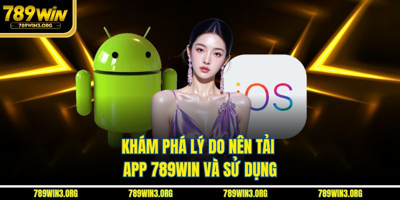 Khám phá lý do nên tải app 789Win và sử dụng