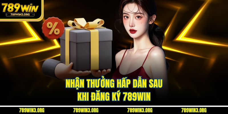 Nhận thưởng hấp dẫn sau khi đăng ký 789Win