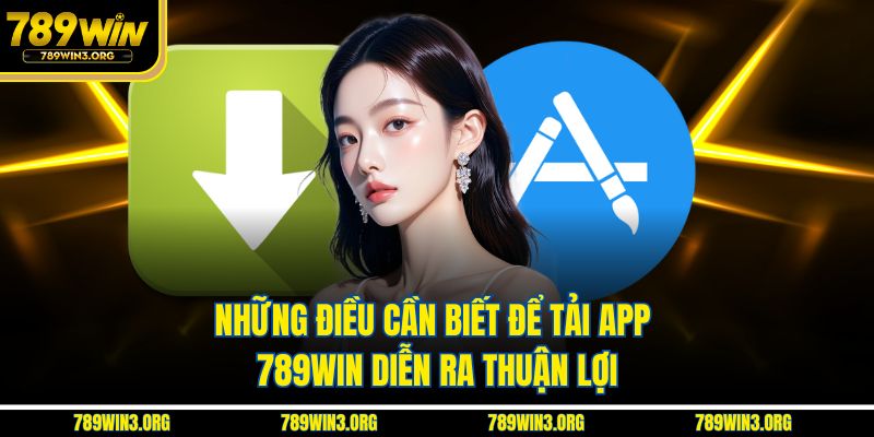 Những điều cần biết để tải app 789Win diễn ra thuận lợi