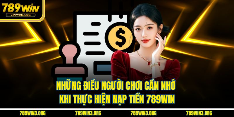 Những điều người chơi cần nhớ khi thực hiện nạp tiền 789Win