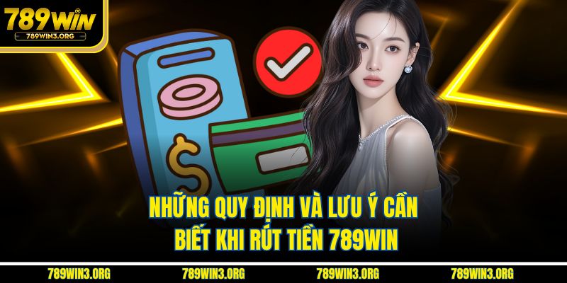 Những quy định và lưu ý cần biết khi rút tiền 789Win