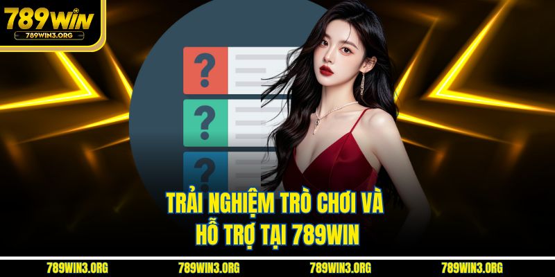 Trải nghiệm trò chơi và hỗ trợ tại 789Win