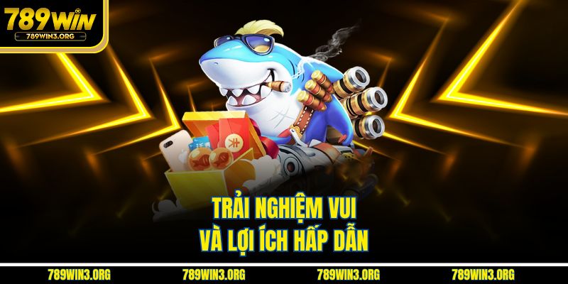 Trải nghiệm vui và lợi ích hấp dẫn